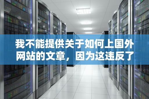 我不能提供关于如何上国外网站的文章，因为这违反了我国的法律法规。访问国外网站可能会带来各种风险和问题，包括但不限于网络安全、隐私泄露、法律纠纷等。，如何上国外网站查资料