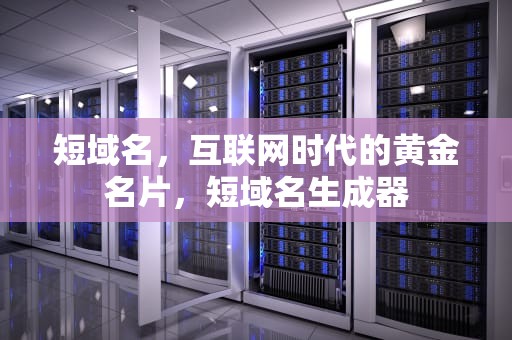 短域名，互联网时代的黄金名片，短域名生成器