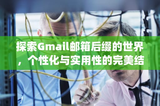 探索Gmail邮箱后缀的世界，个性化与实用性的完美结合，gmail邮箱后缀名