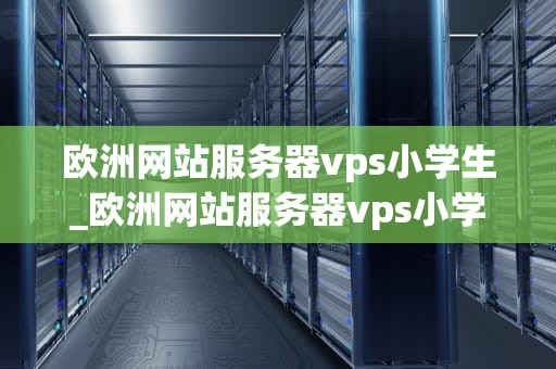 欧洲网站服务器vps小学生_欧洲网站服务器vps小学生用_欧洲网站服务器VPS小学生