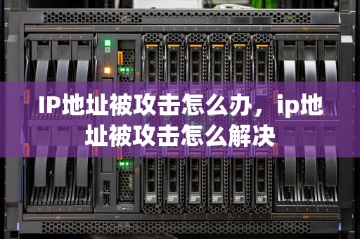 IP地址被攻击怎么办，ip地址被攻击怎么解决