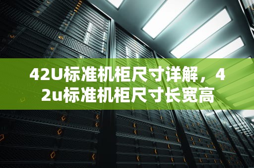42U标准机柜尺寸详解，42u标准机柜尺寸长宽高