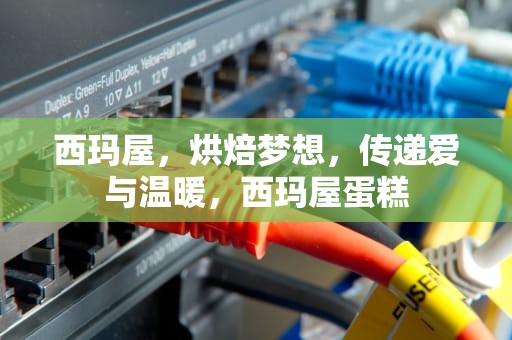 西玛屋，烘焙梦想，传递爱与温暖，西玛屋蛋糕