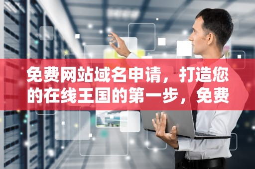免费网站域名申请，打造您的在线王国的第一步，免费网站域名申请地址