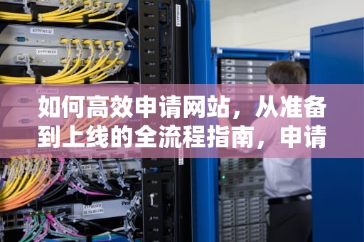如何高效申请网站，从准备到上线的全流程指南，申请网站域名要多少钱
