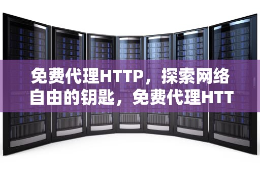 免费代理HTTP，探索网络自由的钥匙，免费代理HTTP