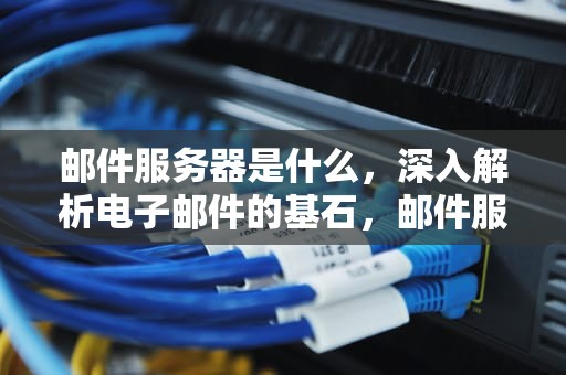 邮件服务器是什么，深入解析电子邮件的基石，邮件服务器是什么意思