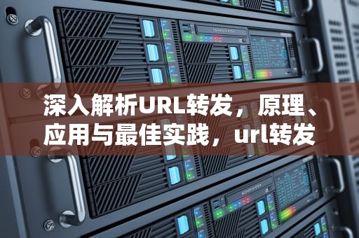 深入解析URL转发，原理、应用与最佳实践，url转发域名免备案