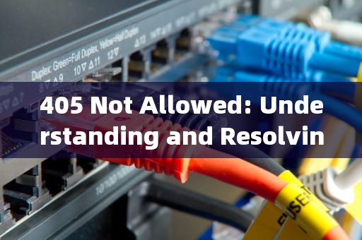 405 Not Allowed: Understanding and Resolving the HTTP Error，405 not allowed怎么解决