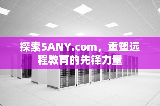 探索5ANY.com，重塑远程教育的先锋力量
