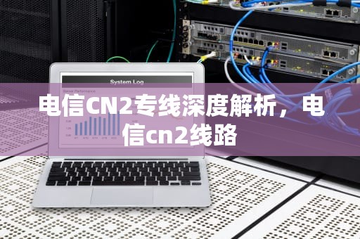 电信CN2专线深度解析，电信cn2线路
