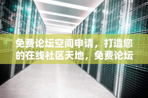 免费论坛空间申请，打造您的在线社区天地，免费论坛空间申请怎么写