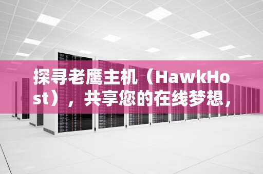 探寻老鹰主机（HawkHost），共享您的在线梦想，hawkhost怎么样