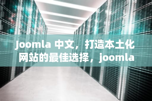 Joomla 中文，打造本土化网站的最佳选择，joomla中文手册