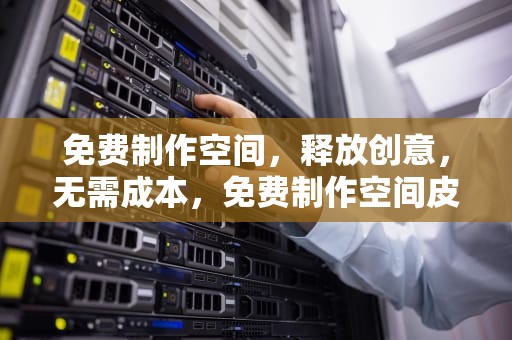 免费制作空间，释放创意，无需成本，免费制作空间皮肤