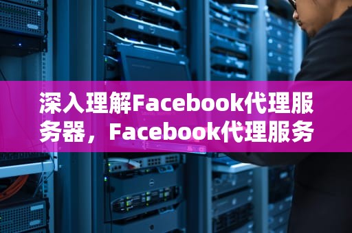 深入理解Facebook代理服务器，Facebook代理服务器