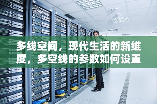 多线空间，现代生活的新维度，多空线的参数如何设置