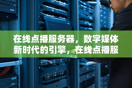 在线点播服务器，数字媒体新时代的引擎，在线点播服务器上行不够