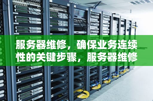 服务器维修，确保业务连续性的关键步骤，服务器维修公司哪个好
