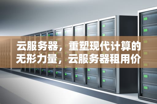 云服务器，重塑现代计算的无形力量，云服务器租用价格多少钱一年
