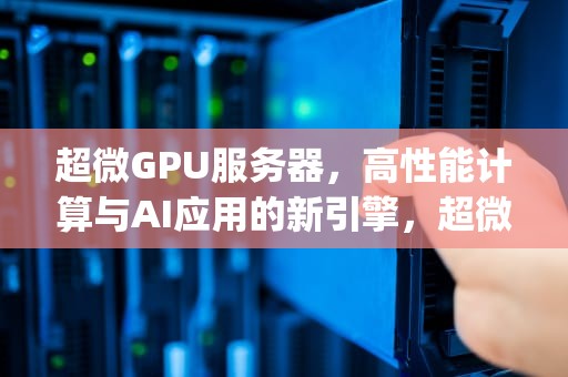超微GPU服务器，高性能计算与AI应用的新引擎，超微gpu服务器自检