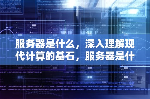 服务器是什么，深入理解现代计算的基石，服务器是什么意思