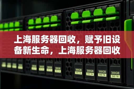 上海服务器回收，赋予旧设备新生命，上海服务器回收公司
