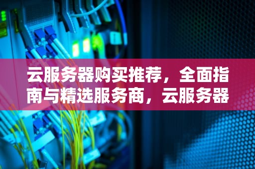 云服务器购买推荐，全面指南与精选服务商，云服务器购买推荐网站