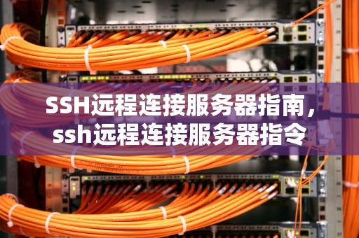 SSH远程连接服务器指南，ssh远程连接服务器指令