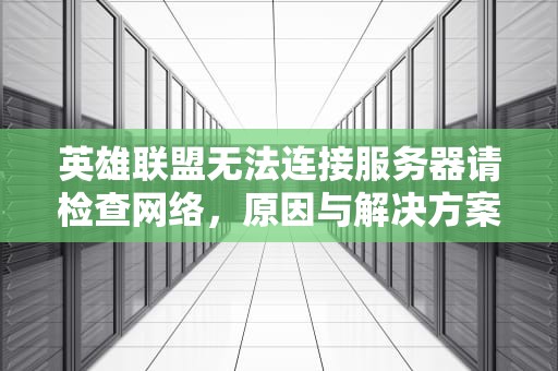 英雄联盟无法连接服务器请检查网络，原因与解决方案详解，英雄联盟无法连接服务器请检查网络黑屏