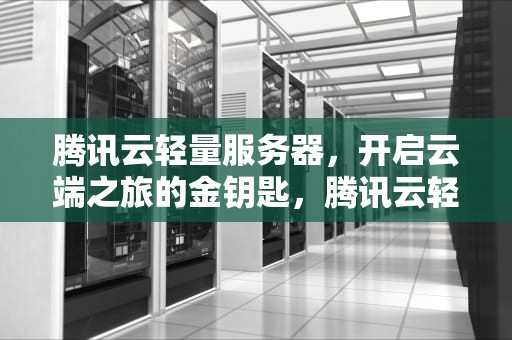 腾讯云轻量服务器，开启云端之旅的金钥匙，腾讯云轻量服务器怎么用