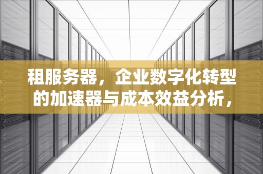 租服务器，企业数字化转型的加速器与成本效益分析，租服务器一个月多少钱