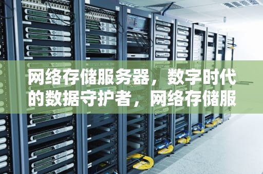 网络存储服务器，数字时代的数据守护者，网络存储服务器是干什么用的