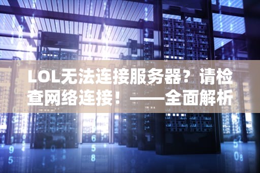 LOL无法连接服务器？请检查网络连接！——全面解析与解决之道，lol无法连接服务器请检查网络连接如果网络连接正常