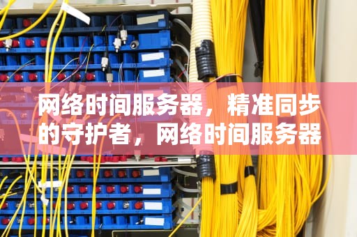 网络时间服务器，精准同步的守护者，网络时间服务器地址