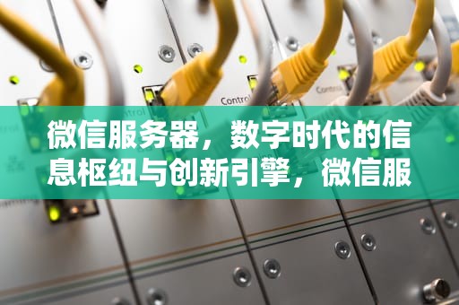 微信服务器，数字时代的信息枢纽与创新引擎，微信服务器聊天记录保存多久