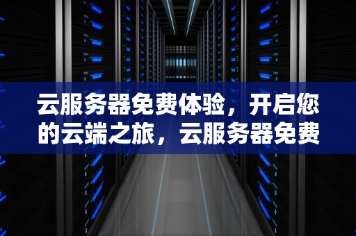 云服务器免费体验，开启您的云端之旅，云服务器免费体验30天