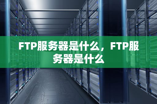FTP服务器是什么，FTP服务器是什么