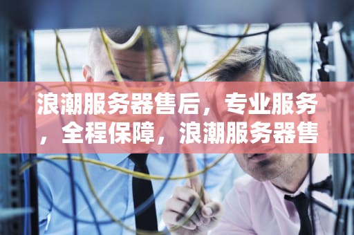浪潮服务器售后，专业服务，全程保障，浪潮服务器售后服务电话