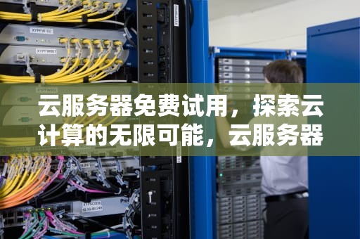云服务器免费试用，探索云计算的无限可能，云服务器免费使用
