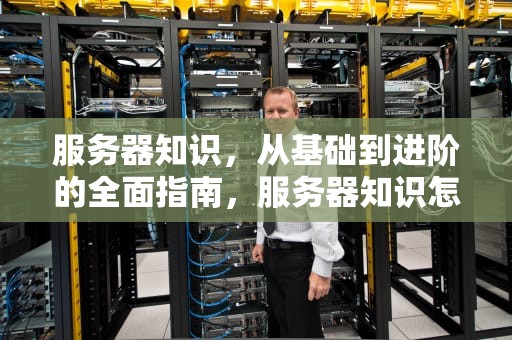 服务器知识，从基础到进阶的全面指南，服务器知识怎么学,在哪学 简书