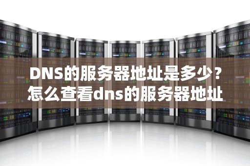 DNS的服务器地址是多少？怎么查看dns的服务器地址是多少