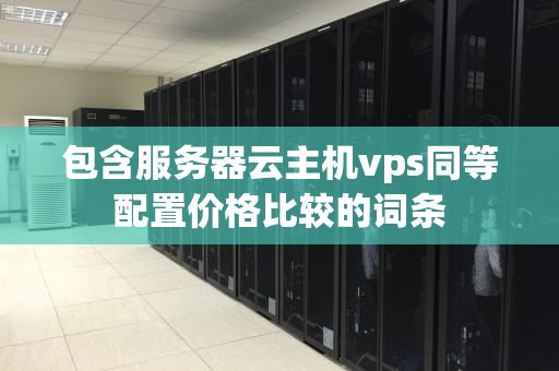 包含服务器云主机vps同等配置价格比较的词条