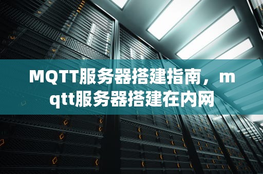 MQTT服务器搭建指南，mqtt服务器搭建在内网