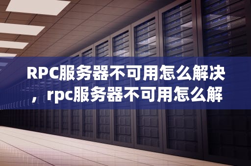 RPC服务器不可用怎么解决，rpc服务器不可用怎么解决开不了机