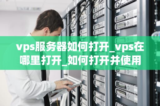 vps服务器如何打开_vps在哪里打开_如何打开并使用VPS服务器