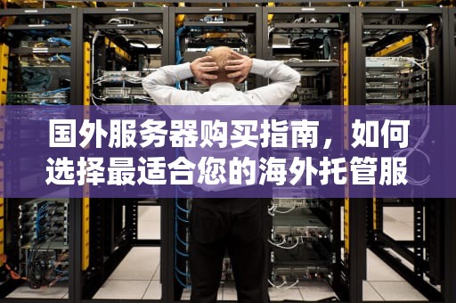 国外服务器购买指南，如何选择最适合您的海外托管服务，国外服务器购买推荐