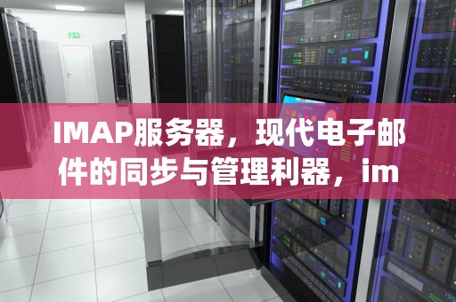 IMAP服务器，现代电子邮件的同步与管理利器，imap服务器怎么填写