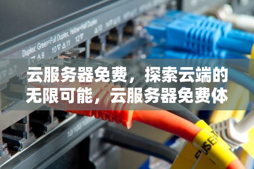 云服务器免费，探索云端的无限可能，云服务器免费体验