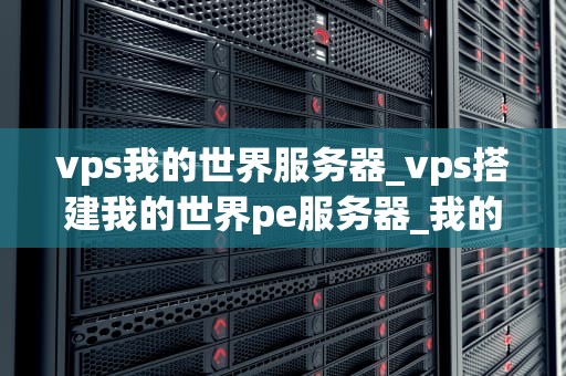 vps我的世界服务器_vps搭建我的世界pe服务器_我的世界VPS服务器的全面指南